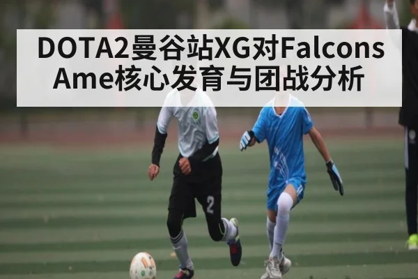 DOTA2曼谷站XG对Falcons Ame核心发育与团战分析