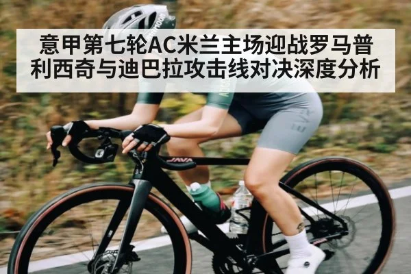 意甲第七轮AC米兰主场迎战罗马普利西奇与迪巴拉攻击线对决深度分析