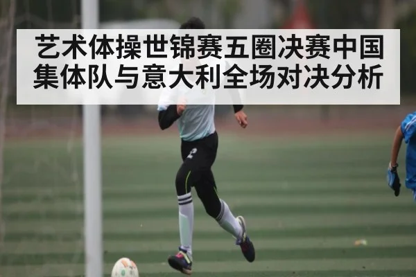 艺术体操世锦赛五圈决赛中国集体队与意大利全场对决分析
