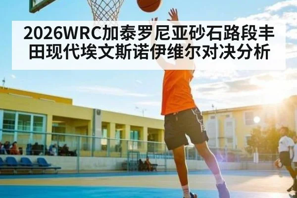 2026WRC加泰罗尼亚砂石路段丰田现代埃文斯诺伊维尔对决分析